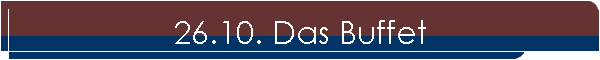 26.10. Das Buffet