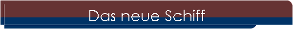Das neue Schiff